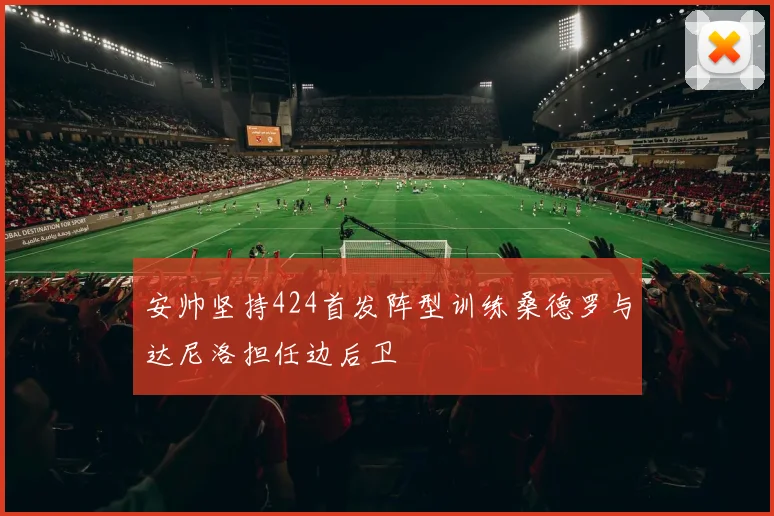 安帅坚持424首发阵型训练桑德罗与达尼洛担任边后卫