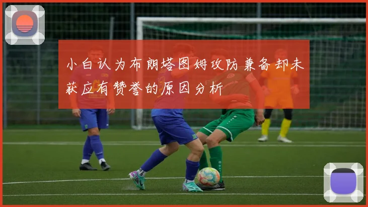 小白认为布朗塔图姆攻防兼备却未获应有赞誉的原因分析