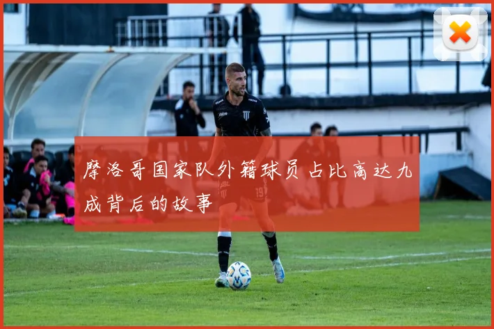 摩洛哥国家队外籍球员占比高达九成背后的故事