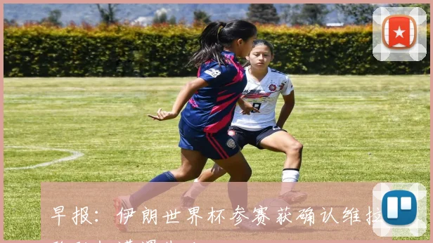 早报：伊朗世界杯参赛获确认维拉欧联杯遭遇失利