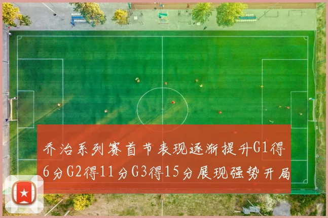 乔治系列赛首节表现逐渐提升G1得6分G2得11分G3得15分展现强势开局