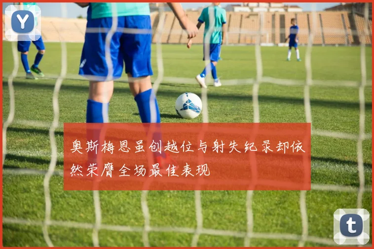奥斯梅恩虽创越位与射失纪录却依然荣膺全场最佳表现